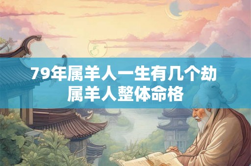 79年属羊人一生有几个劫 属羊人整体命格