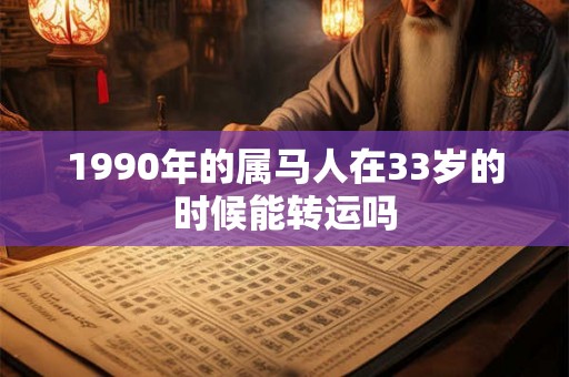 1990年的属马人在33岁的时候能转运吗 1990年的属马人在33岁的时候能转运吗