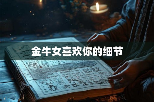 金牛女喜欢你的细节