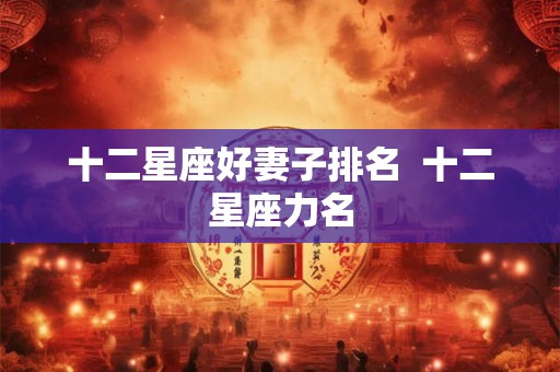 十二星座好妻子排名  十二星座力名