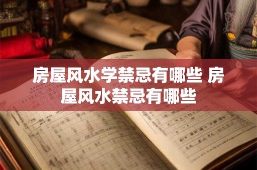 房屋风水学禁忌有哪些 房屋风水禁忌有哪些