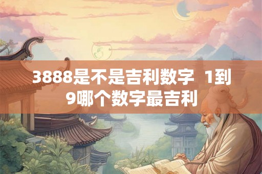 3888是不是吉利数字  1到9哪个数字最吉利
