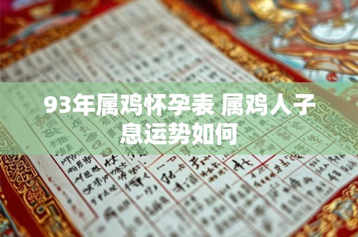 93年属鸡怀孕表 属鸡人子息运势如何 93年属鸡怀孕表 属鸡人子息运势如何