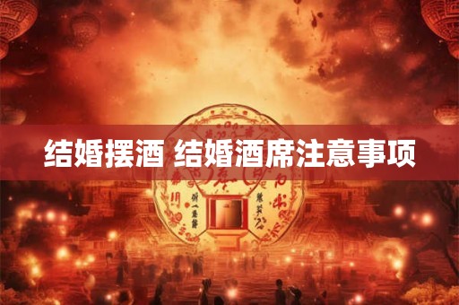 结婚摆酒 结婚酒席注意事项