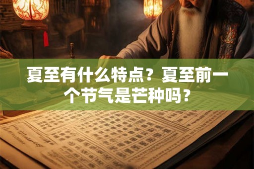 夏至有什么特点？夏至前一个节气是芒种吗？