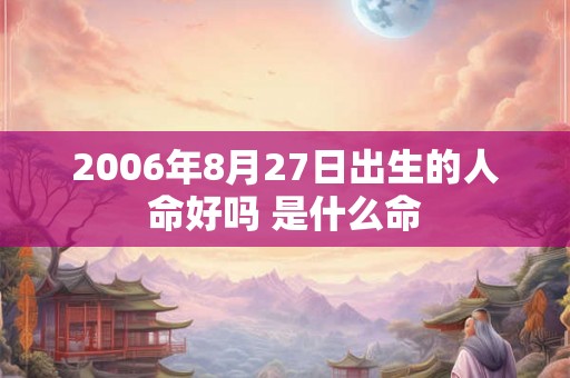 2006年8月27日出生的人命好吗 是什么命