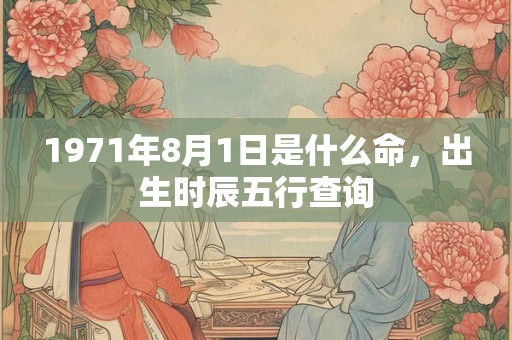 1971年8月1日是什么命，出生时辰五行查询