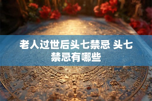 老人过世后头七禁忌 头七禁忌有哪些 老人过世后头七禁忌 头七禁忌有哪些