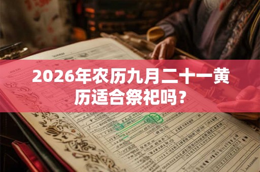 2026年农历九月二十一黄历适合祭祀吗？