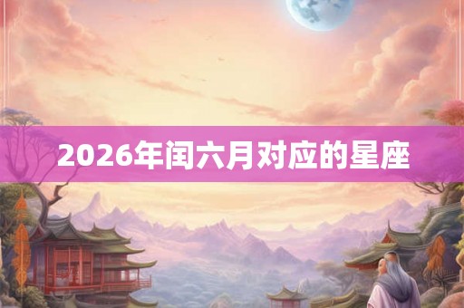 2026年闰六月对应的星座