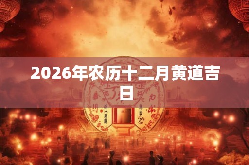 2026年农历十二月黄道吉日