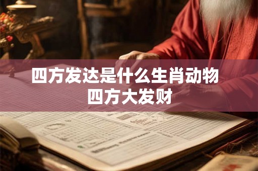 四方发达是什么生肖动物 四方大发财 四方发达是什么生肖动物 四方大发财