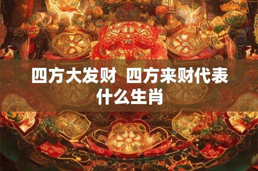 四方大发财  四方来财代表什么生肖