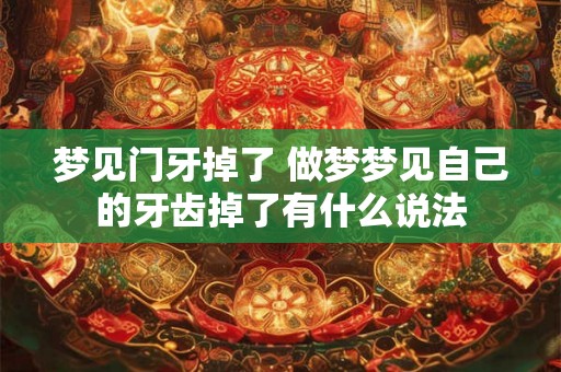 梦见门牙掉了 做梦梦见自己的牙齿掉了有什么说法