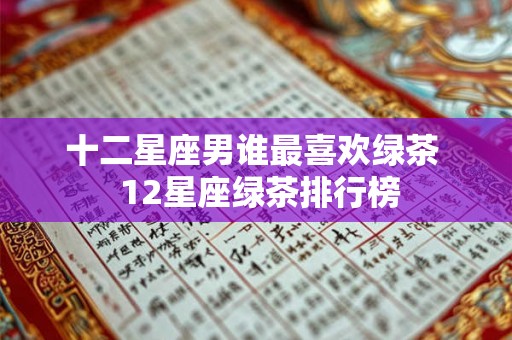 十二星座男谁最喜欢绿茶  12星座绿茶排行榜