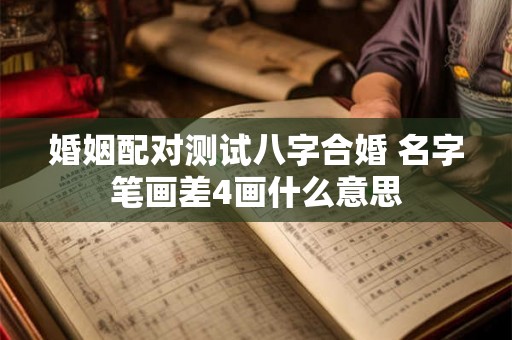 婚姻配对测试八字合婚 名字笔画差4画什么意思