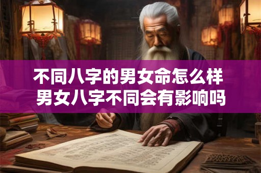 不同八字的男女命怎么样 男女八字不同会有影响吗
