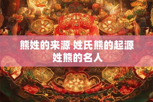 熊姓的来源 姓氏熊的起源 姓熊的名人