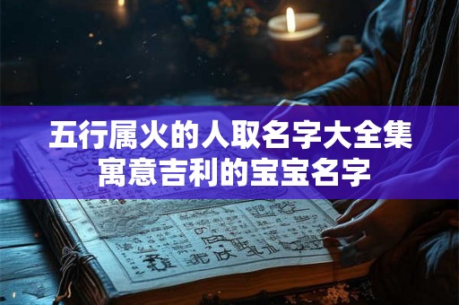 五行属火的人取名字大全集 寓意吉利的宝宝名字