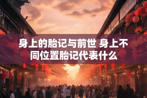 身上的胎记与前世 身上不同位置胎记代表什么