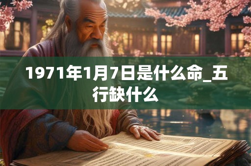 1971年1月7日是什么命_五行缺什么