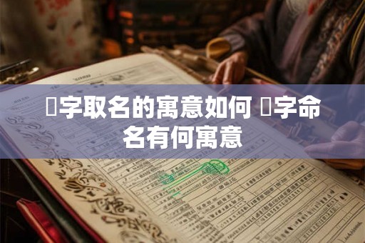 熎字取名的寓意如何 熎字命名有何寓意