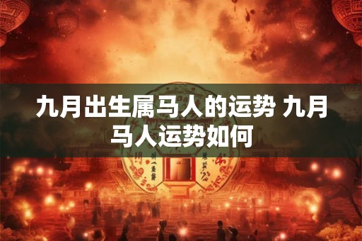 九月出生属马人的运势 九月马人运势如何