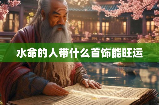 水命的人带什么首饰能旺运