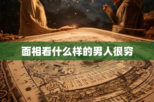 面相看什么样的男人很穷