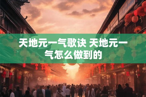 天地元一气歌诀 天地元一气怎么做到的