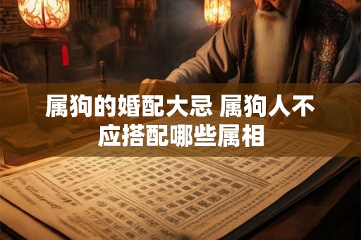 属狗的婚配大忌 属狗人不应搭配哪些属相