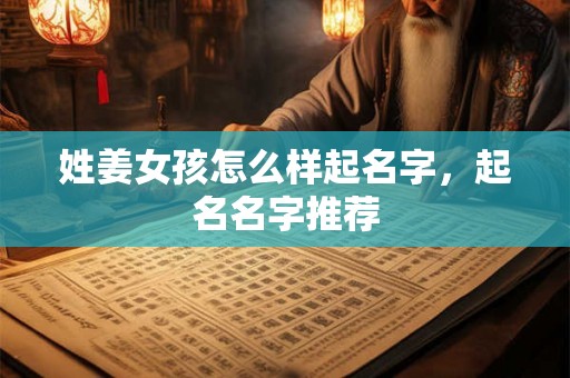 姓姜女孩怎么样起名字，起名名字推荐