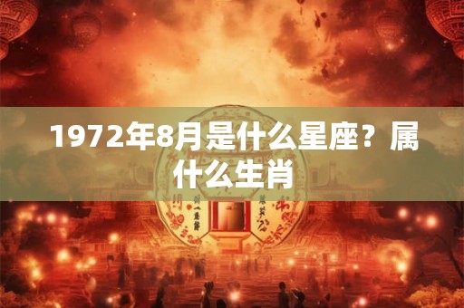 1972年8月是什么星座？属什么生肖