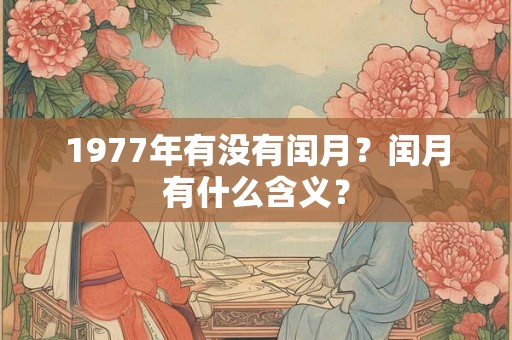 1977年有没有闰月？闰月有什么含义？