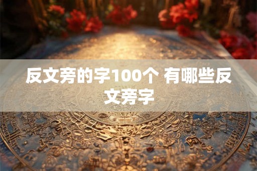 反文旁的字100个 有哪些反文旁字 反文旁的字100个 有哪些反文旁字