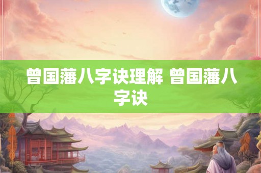 曾国藩八字诀理解 曾国藩八字诀 曾国藩八字诀理解 曾国藩八字诀