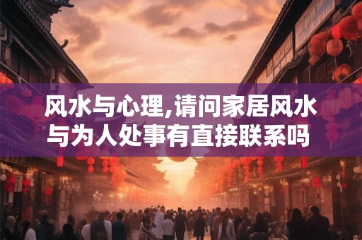 风水与心理,请问家居风水与为人处事有直接联系吗 ? 风水与心理,请问家居风水与为人处事有直接联系吗 ?