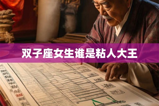 双子座女生谁是粘人大王 双子座女生谁是粘人大王