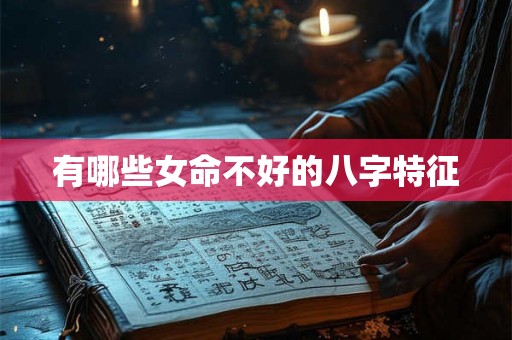 有哪些女命不好的八字特征