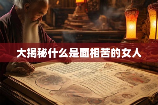 大揭秘什么是面相苦的女人