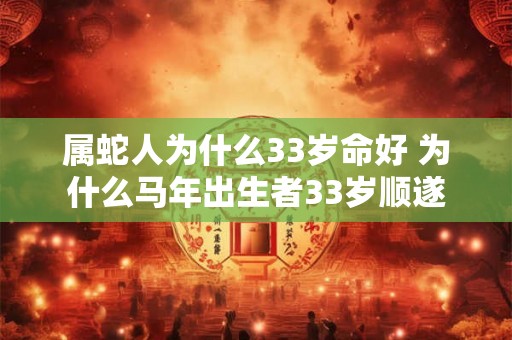 属蛇人为什么33岁命好 为什么马年出生者33岁顺遂