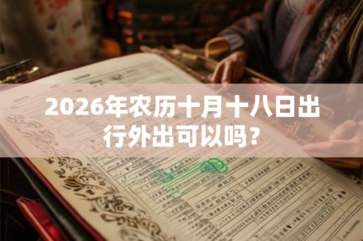 2026年农历十月十八日出行外出可以吗？