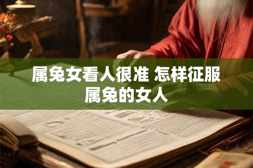属兔女看人很准 怎样征服属兔的女人