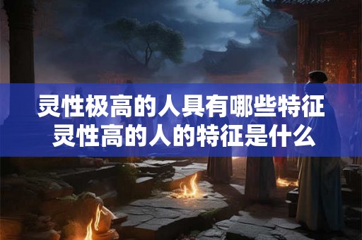 灵性极高的人具有哪些特征 灵性高的人的特征是什么