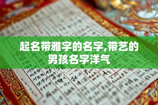 起名带雅字的名字,带艺的男孩名字洋气