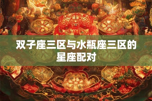 双子座三区与水瓶座三区的星座配对