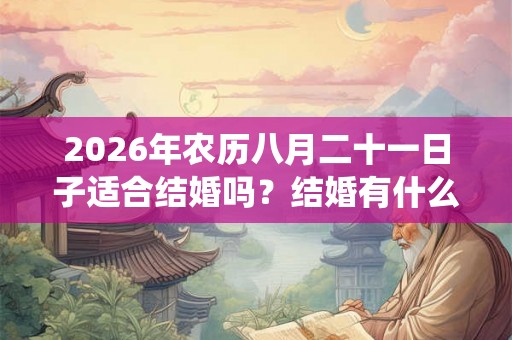 2026年农历八月二十一日子适合结婚吗？结婚有什么传统习俗？