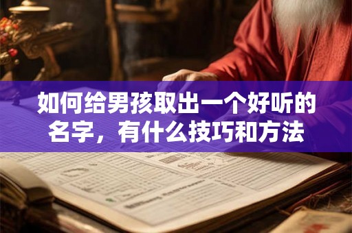 如何给男孩取出一个好听的名字，有什么技巧和方法