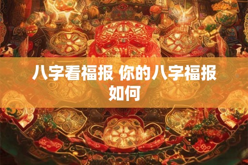 八字看福报 你的八字福报如何 八字看福报 你的八字福报如何