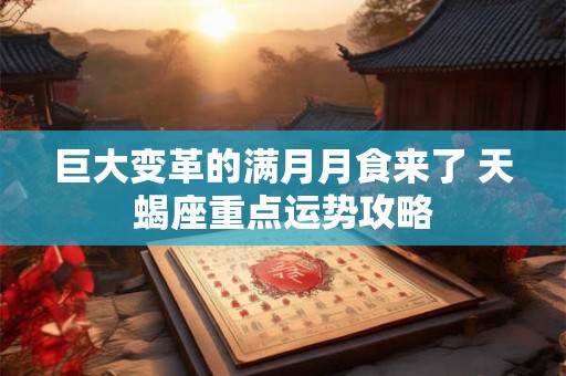 巨大变革的满月月食来了 天蝎座重点运势攻略
